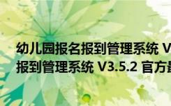 幼儿园报名报到管理系统 V3.5.2 官方最新版（幼儿园报名报到管理系统 V3.5.2 官方最新版功能简介）