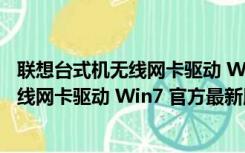 联想台式机无线网卡驱动 Win7 官方最新版（联想台式机无线网卡驱动 Win7 官方最新版功能简介）