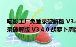 喵影工厂免登录破解版 V3.4.0 胡萝卜周版（喵影工厂免登录破解版 V3.4.0 胡萝卜周版功能简介）