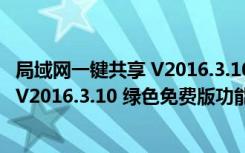 局域网一键共享 V2016.3.10 绿色免费版（局域网一键共享 V2016.3.10 绿色免费版功能简介）