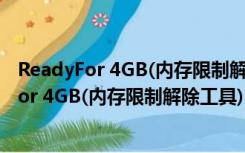 ReadyFor 4GB(内存限制解除工具) V1.5 绿色版（ReadyFor 4GB(内存限制解除工具) V1.5 绿色版功能简介）