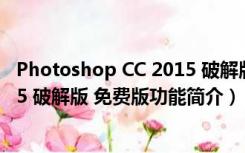 Photoshop CC 2015 破解版 免费版（Photoshop CC 2015 破解版 免费版功能简介）