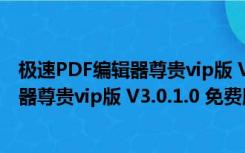 极速PDF编辑器尊贵vip版 V3.0.1.0 免费版（极速PDF编辑器尊贵vip版 V3.0.1.0 免费版功能简介）