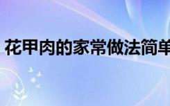 花甲肉的家常做法简单（花甲肉的家常做法）