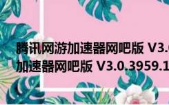 腾讯网游加速器网吧版 V3.0.3959.134 官方版（腾讯网游加速器网吧版 V3.0.3959.134 官方版功能简介）