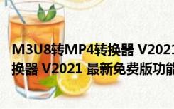 M3U8转MP4转换器 V2021 最新免费版（M3U8转MP4转换器 V2021 最新免费版功能简介）