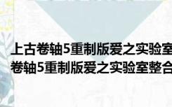 上古卷轴5重制版爱之实验室整合包 V1.0 中文免费版（上古卷轴5重制版爱之实验室整合包 V1.0 中文免费版功能简介）