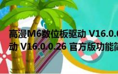 高漫M6数位板驱动 V16.0.0.26 官方版（高漫M6数位板驱动 V16.0.0.26 官方版功能简介）