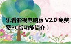 乐看影视电脑版 V2.0 免费PC版（乐看影视电脑版 V2.0 免费PC版功能简介）