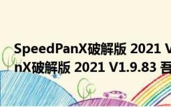 SpeedPanX破解版 2021 V1.9.83 吾爱破解版（SpeedPanX破解版 2021 V1.9.83 吾爱破解版功能简介）