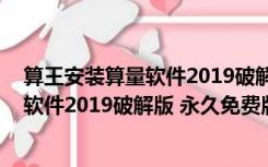 算王安装算量软件2019破解版 永久免费版（算王安装算量软件2019破解版 永久免费版功能简介）