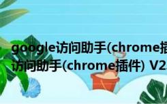 google访问助手(chrome插件) V2.5.5 免激活版（google访问助手(chrome插件) V2.5.5 免激活版功能简介）