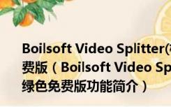 Boilsoft Video Splitter(极速视频分割器) V7.02.2 绿色免费版（Boilsoft Video Splitter(极速视频分割器) V7.02.2 绿色免费版功能简介）