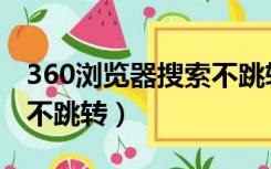 360浏览器搜索不跳转网页（360浏览器搜索不跳转）