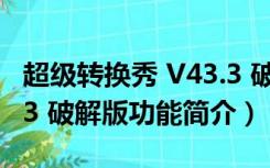 超级转换秀 V43.3 破解版（超级转换秀 V43.3 破解版功能简介）