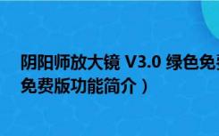 阴阳师放大镜 V3.0 绿色免费版（阴阳师放大镜 V3.0 绿色免费版功能简介）