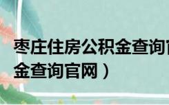 枣庄住房公积金查询官网网址（枣庄住房公积金查询官网）