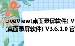 LiveView(桌面录屏软件) V3.6.1.0 官方免费版（LiveView(桌面录屏软件) V3.6.1.0 官方免费版功能简介）