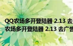 QQ农场多开登陆器 2.13 去广告不带广告绿色免费版（QQ农场多开登陆器 2.13 去广告不带广告绿色免费版功能简介）