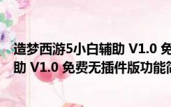 造梦西游5小白辅助 V1.0 免费无插件版（造梦西游5小白辅助 V1.0 免费无插件版功能简介）