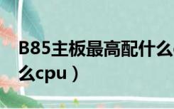 B85主板最高配什么cpu（b85主板最高配什么cpu）