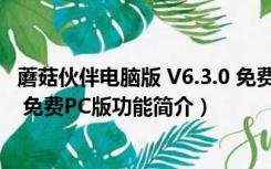 蘑菇伙伴电脑版 V6.3.0 免费PC版（蘑菇伙伴电脑版 V6.3.0 免费PC版功能简介）