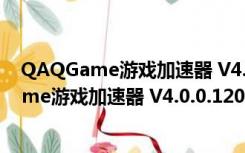 QAQGame游戏加速器 V4.0.0.120 永久免费版（QAQGame游戏加速器 V4.0.0.120 永久免费版功能简介）