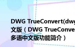 DWG TrueConvert(dwg版本转换工具) V8.8.7.0 多语中文版（DWG TrueConvert(dwg版本转换工具) V8.8.7.0 多语中文版功能简介）