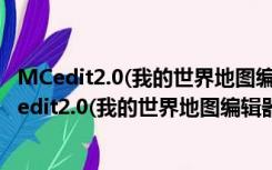 MCedit2.0(我的世界地图编辑器) 64位/32位 汉化版（MCedit2.0(我的世界地图编辑器) 64位/32位 汉化版功能简介）