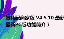 婚礼纪商家版 V4.5.10 最新PC版（婚礼纪商家版 V4.5.10 最新PC版功能简介）