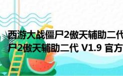 西游大战僵尸2傲天辅助二代 V1.9 官方最新版（西游大战僵尸2傲天辅助二代 V1.9 官方最新版功能简介）