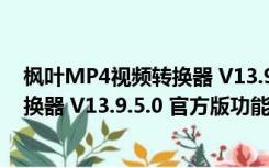 枫叶MP4视频转换器 V13.9.5.0 官方版（枫叶MP4视频转换器 V13.9.5.0 官方版功能简介）