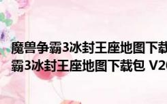 魔兽争霸3冰封王座地图下载包 V2018 最新免费版（魔兽争霸3冰封王座地图下载包 V2018 最新免费版功能简介）