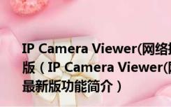 IP Camera Viewer(网络摄像机监控软件) V4.06 官方最新版（IP Camera Viewer(网络摄像机监控软件) V4.06 官方最新版功能简介）