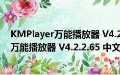 KMPlayer万能播放器 V4.2.2.65 中文最新版（KMPlayer万能播放器 V4.2.2.65 中文最新版功能简介）