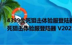 4399生死狙击体验服登陆器 V2021 官方最新版（4399生死狙击体验服登陆器 V2021 官方最新版功能简介）