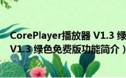 CorePlayer播放器 V1.3 绿色免费版（CorePlayer播放器 V1.3 绿色免费版功能简介）