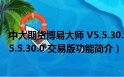 中大期货博易大师 V5.5.30.0 交易版（中大期货博易大师 V5.5.30.0 交易版功能简介）