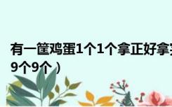 有一筐鸡蛋1个1个拿正好拿完（一筐鸡蛋1个1个拿正好拿完9个9个）