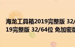 海龙工具箱2019完整版 32/64位 免加密版（海龙工具箱2019完整版 32/64位 免加密版功能简介）