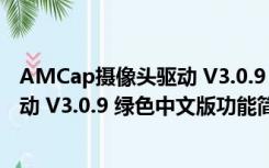 AMCap摄像头驱动 V3.0.9 绿色中文版（AMCap摄像头驱动 V3.0.9 绿色中文版功能简介）