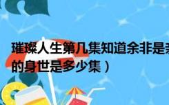 璀璨人生第几集知道余非是亲生的（璀璨人生 余非知道自己的身世是多少集）