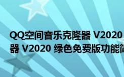 QQ空间音乐克隆器 V2020 绿色免费版（QQ空间音乐克隆器 V2020 绿色免费版功能简介）