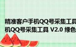 精准客户手机QQ号采集工具 V2.0 绿色免费版（精准客户手机QQ号采集工具 V2.0 绿色免费版功能简介）