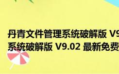 丹青文件管理系统破解版 V9.02 最新免费版（丹青文件管理系统破解版 V9.02 最新免费版功能简介）