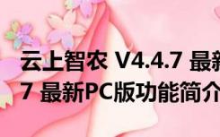 云上智农 V4.4.7 最新PC版（云上智农 V4.4.7 最新PC版功能简介）