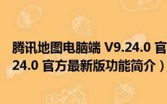 腾讯地图电脑端 V9.24.0 官方最新版（腾讯地图电脑端 V9.24.0 官方最新版功能简介）