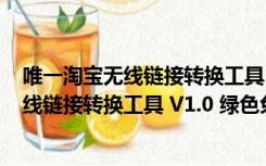 唯一淘宝无线链接转换工具 V1.0 绿色免费版（唯一淘宝无线链接转换工具 V1.0 绿色免费版功能简介）