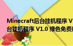 Minecraft后台挂机程序 V1.0 绿色免费版（Minecraft后台挂机程序 V1.0 绿色免费版功能简介）