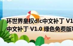 环世界皇权dlc中文补丁 V1.0 绿色免费版（环世界皇权dlc中文补丁 V1.0 绿色免费版功能简介）